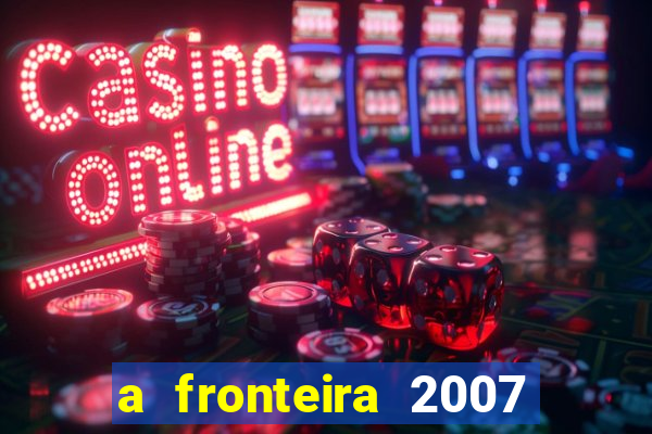 a fronteira 2007 filme completo download